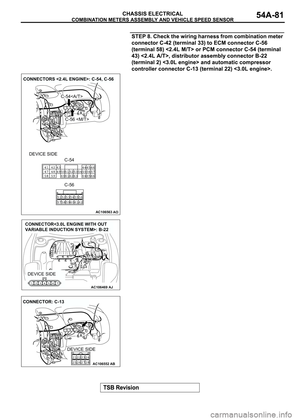 MITSUBISHI ECLIPSE 2003  Service User Guide AC106563AO
CONNECTORS <2.4L ENGINE>: C-54, C-56
DEVICE SIDE
C-54<A/T>
C-56 <M/T>
C-54
C-56
AC106469AJ
DEVICE SIDE
CONNECTOR<3.0L ENGINE WITH OUT 
VARIABLE INDUCTION SYSTEM>: B-22
AC106552AB
CONNECTOR: