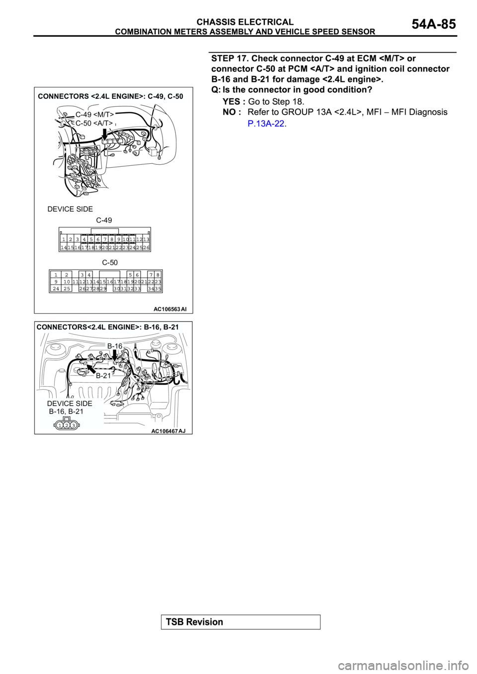 MITSUBISHI ECLIPSE 2003  Service User Guide AC106563AI
CONNECTORS <2.4L ENGINE>: C-49, C-50
DEVICE SIDE
C-49 <M/T>
C-50 <A/T>
C-49
C-50
AC106467
CONNECTORS<2.4L ENGINE>: B-16, B-21
AJ
DEVICE SIDEB-21
B-16
B-16, B-21 