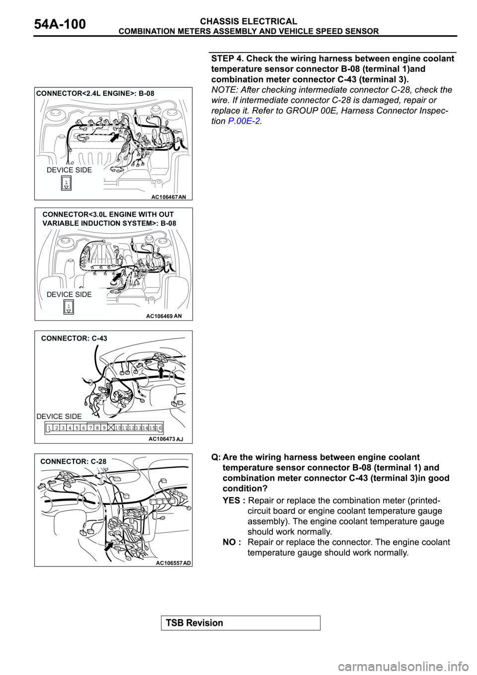 MITSUBISHI ECLIPSE 2003  Service Owners Manual AC106467
CONNECTOR<2.4L ENGINE>: B-08
AN
DEVICE SIDE
AC106469AN
DEVICE SIDE
CONNECTOR<3.0L ENGINE WITH OUT 
VARIABLE INDUCTION SYSTEM>: B-08
AC106473
CONNECTOR: C-43
AJ
DEVICE SIDE
AC106557AD
CONNECTO