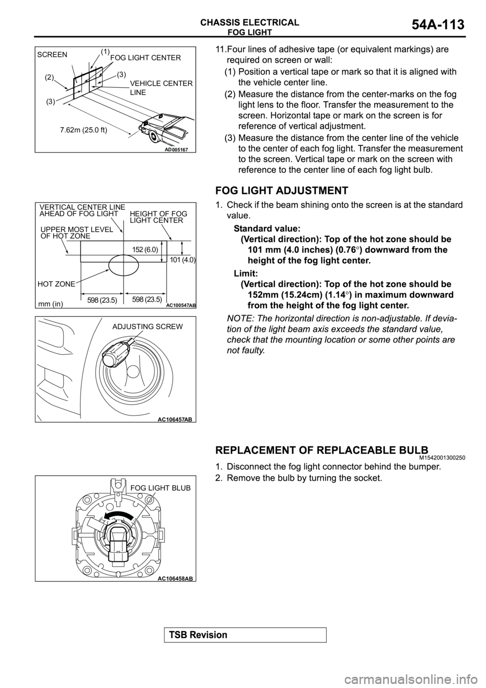 MITSUBISHI ECLIPSE 2003 Service Repair Manual AC005167
SCREEN(1)
(2)
(3)(3)FOG LIGHT CENTER
VEHICLE CENTER
LINE
7.62m (25.0 ft)
AD
AC100547
HEIGHT OF FOG
LIGHT CENTER VERTICAL CENTER LINE
AHEAD OF FOG LIGHT
UPPER MOST LEVEL
OF HOT ZONE
HOT ZO MITSUBISHI ECLIPSE 2003 Service Repair Manual AC005167
SCREEN(1)
(2)
(3)(3)FOG LIGHT CENTER
VEHICLE CENTER
LINE
7.62m (25.0 ft)
AD
AC100547
HEIGHT OF FOG
LIGHT CENTER VERTICAL CENTER LINE
AHEAD OF FOG LIGHT
UPPER MOST LEVEL
OF HOT ZONE
HOT ZO