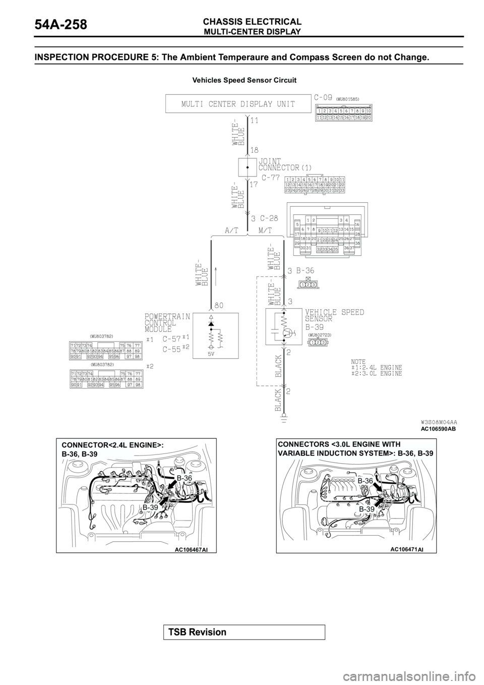 MITSUBISHI ECLIPSE 2003 Service Repair Manual AC106590
AB
Vehicles Speed Sensor Circuit
AC106467
CONNECTOR<2.4L ENGINE>:
B-36, B-39
AI
B-39
B-36
AC106471
CONNECTORS <3.0L ENGINE WITH
VARIABLE INDUCTION SYSTEM>: B-36, B-39
AI
B-36
B-39 MITSUBISHI ECLIPSE 2003 Service Repair Manual AC106590
AB
Vehicles Speed Sensor Circuit
AC106467
CONNECTOR<2.4L ENGINE>:
B-36, B-39
AI
B-39
B-36
AC106471
CONNECTORS <3.0L ENGINE WITH
VARIABLE INDUCTION SYSTEM>: B-36, B-39
AI
B-36
B-39