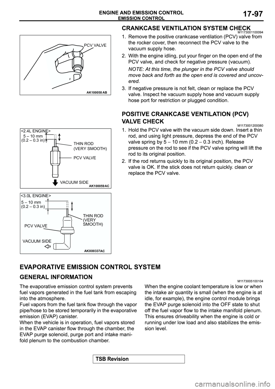 MITSUBISHI ECLIPSE 2003 Service Service Manual AK100058
PCV VALVE
AB
AK100059
5 – 10 mm
(0.2 – 0.3 in)
THIN ROD
(VERY SMOOTH)
PCV VALVE
VACUUM SIDE
AC
<2.4L ENGINE>
AKX00337
5 – 10 mm
(0.2 – 0.3 in)
PCV VALVE
VACUUM SIDETHIN ROD
(VERY
SMOO MITSUBISHI ECLIPSE 2003 Service Service Manual AK100058
PCV VALVE
AB
AK100059
5 – 10 mm
(0.2 – 0.3 in)
THIN ROD
(VERY SMOOTH)
PCV VALVE
VACUUM SIDE
AC
<2.4L ENGINE>
AKX00337
5 – 10 mm
(0.2 – 0.3 in)
PCV VALVE
VACUUM SIDETHIN ROD
(VERY
SMOO