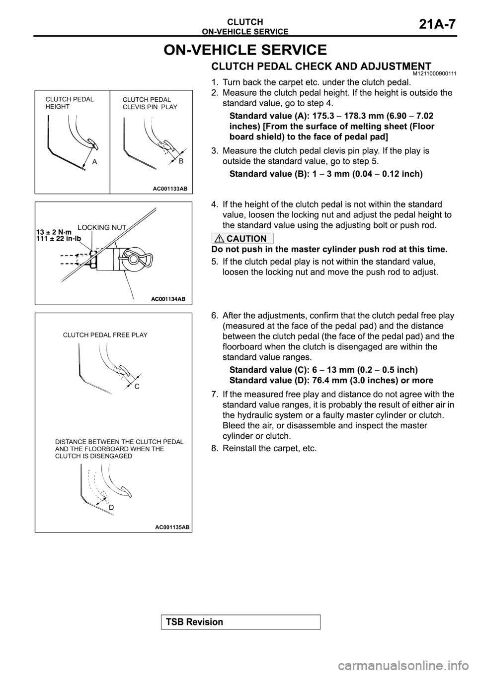 MITSUBISHI ECLIPSE 2003 Service Repair Manual CAUTION
AC001133
CLUTCH PEDAL
HEIGHTCLUTCH PEDAL
CLEVIS PIN PLAY
AB
AB
LOCKING NUT
AC001135
CLUTCH PEDAL FREE PLAY
DISTANCE BETWEEN THE CLUTCH PEDAL
AND THE FLOORBOARD WHEN THE
CLUTCH IS DISENGAGED
C MITSUBISHI ECLIPSE 2003 Service Repair Manual CAUTION
AC001133
CLUTCH PEDAL
HEIGHTCLUTCH PEDAL
CLEVIS PIN PLAY
AB
AB
LOCKING NUT
AC001135
CLUTCH PEDAL FREE PLAY
DISTANCE BETWEEN THE CLUTCH PEDAL
AND THE FLOORBOARD WHEN THE
CLUTCH IS DISENGAGED
C