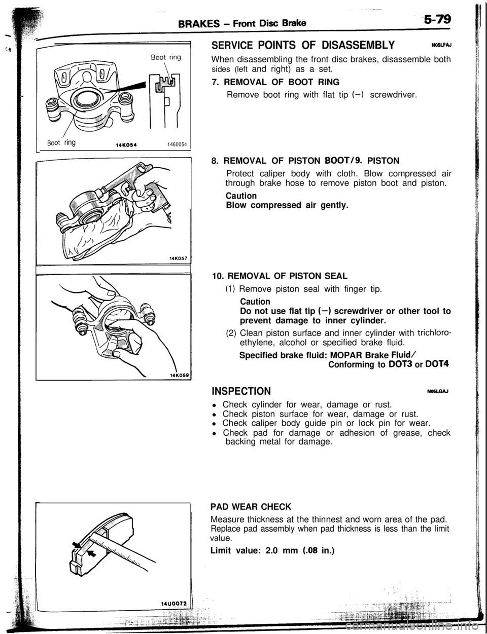 MITSUBISHI ECLIPSE 1993 User Guide Boot. ring14KO541460054L
SERVICE POINTS OF DISASSEMBLYNOSLFAJWhen disassembling the front disc brakes, disassemble both
sides (left and right) as a set.
7. REMOVAL OF BOOT RING
Remove boot ring with f MITSUBISHI ECLIPSE 1993 User Guide Boot. ring14KO541460054L
SERVICE POINTS OF DISASSEMBLYNOSLFAJWhen disassembling the front disc brakes, disassemble both
sides (left and right) as a set.
7. REMOVAL OF BOOT RING
Remove boot ring with f