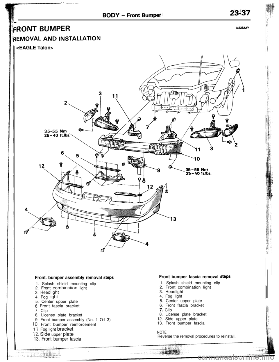 MITSUBISHI ECLIPSE 1993 Owners Guide -- .__.,_...__
BODY - Front Bumped’23i37
RONT BUMPERNk4AY
EMOVAL AND INSTALLATION<EAGLE Talon>
35-55
25-40
\35-55Nma.-11 ._ II
Front bumper fascia removal Steps1. Splash shield mounting clip
2. Fron MITSUBISHI ECLIPSE 1993 Owners Guide -- .__.,_...__
BODY - Front Bumped’23i37
RONT BUMPERNk4AY
EMOVAL AND INSTALLATION<EAGLE Talon>
35-55
25-40
\35-55Nma.-11 ._ II
Front bumper fascia removal Steps1. Splash shield mounting clip
2. Fron