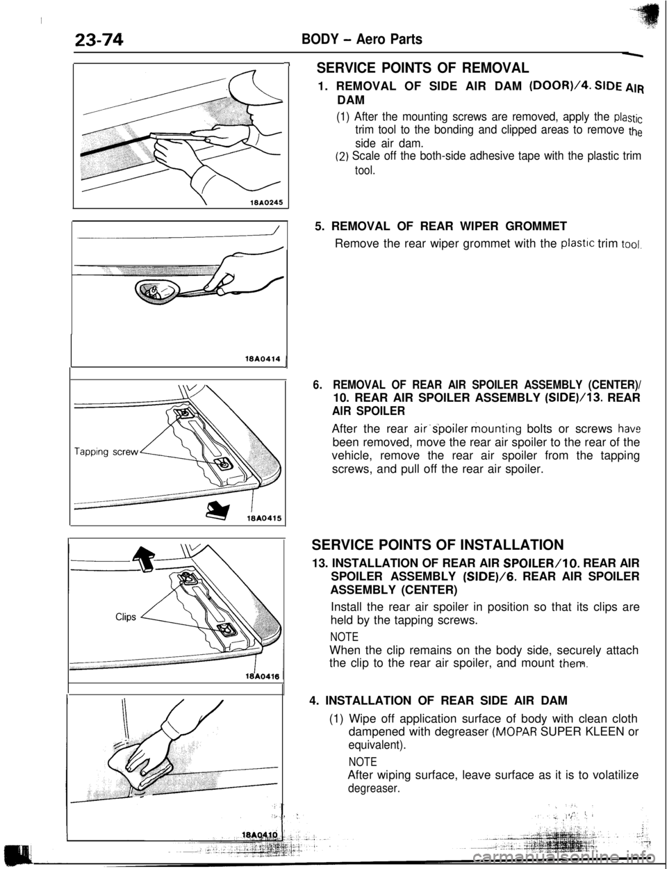 MITSUBISHI ECLIPSE 1993 Workshop Manual I
23-74BODY - Aero Parts
\18AQ245
-ISERVICE POINTS OF REMOVAL1. REMOVAL OF SIDE AIR DAM
(DOOR)/4. SIDE AIRDAM
(1) After the mounting screws are removed, apply the plastic
trim tool to the bonding and MITSUBISHI ECLIPSE 1993 Workshop Manual I
23-74BODY - Aero Parts
\18AQ245
-ISERVICE POINTS OF REMOVAL1. REMOVAL OF SIDE AIR DAM
(DOOR)/4. SIDE AIRDAM
(1) After the mounting screws are removed, apply the plastic
trim tool to the bonding and