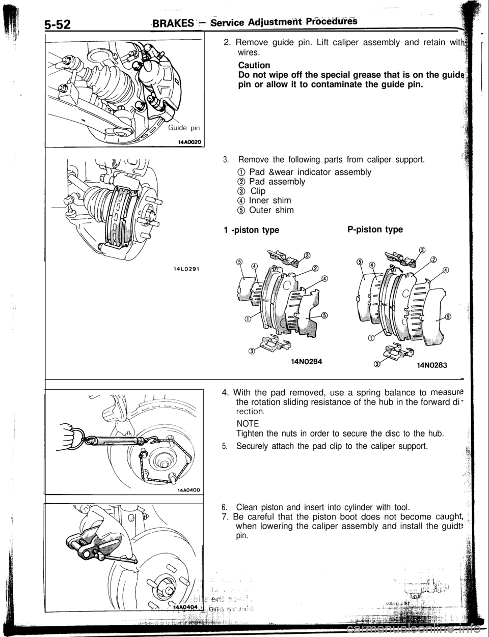 MITSUBISHI ECLIPSE 1993  Workshop Manual 5-52
14LO2912. Remove guide pin. Lift caliper assembly and retain wit
wires.Caution
Do not wipe off the special grease that is on the guid
pin or allow it to contaminate the guide pin.
3.Remove the fo