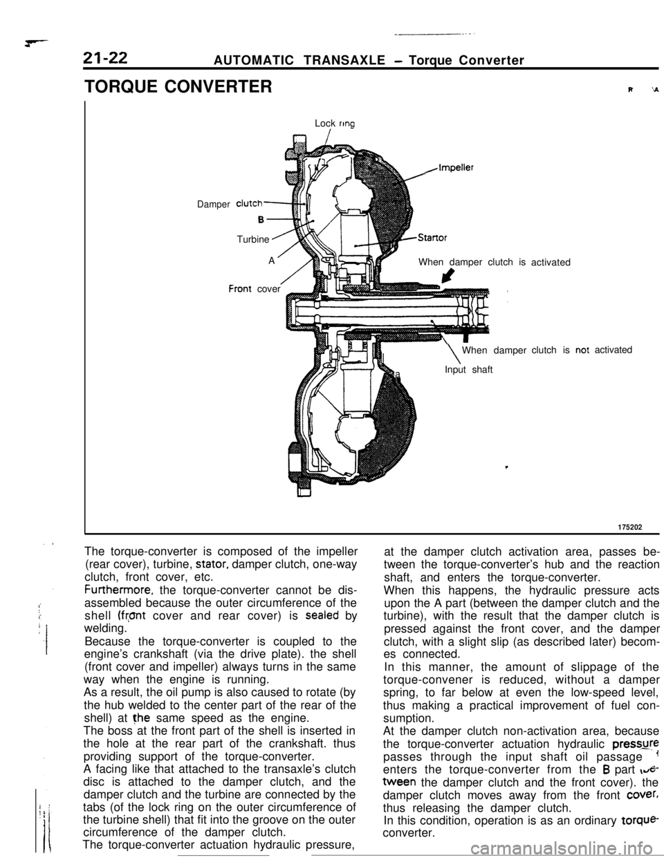 MITSUBISHI ECLIPSE 1990 Service Manual AUTOMATIC TRANSAXLE - Torque Converter
TORQUE CONVERTER
Lock
ring
I
Damper
F
clutch-
B-.Turbine
.AA
/:ront cover
h,Impeller
AStartorWhen damper clutch is
I\When damper
aInput shaftactivated
clutch is MITSUBISHI ECLIPSE 1990 Service Manual AUTOMATIC TRANSAXLE - Torque Converter
TORQUE CONVERTER
Lock
ring
I
Damper
F
clutch-
B-.Turbine
.AA
/:ront cover
h,Impeller
AStartorWhen damper clutch is
I\When damper
aInput shaftactivated
clutch is
