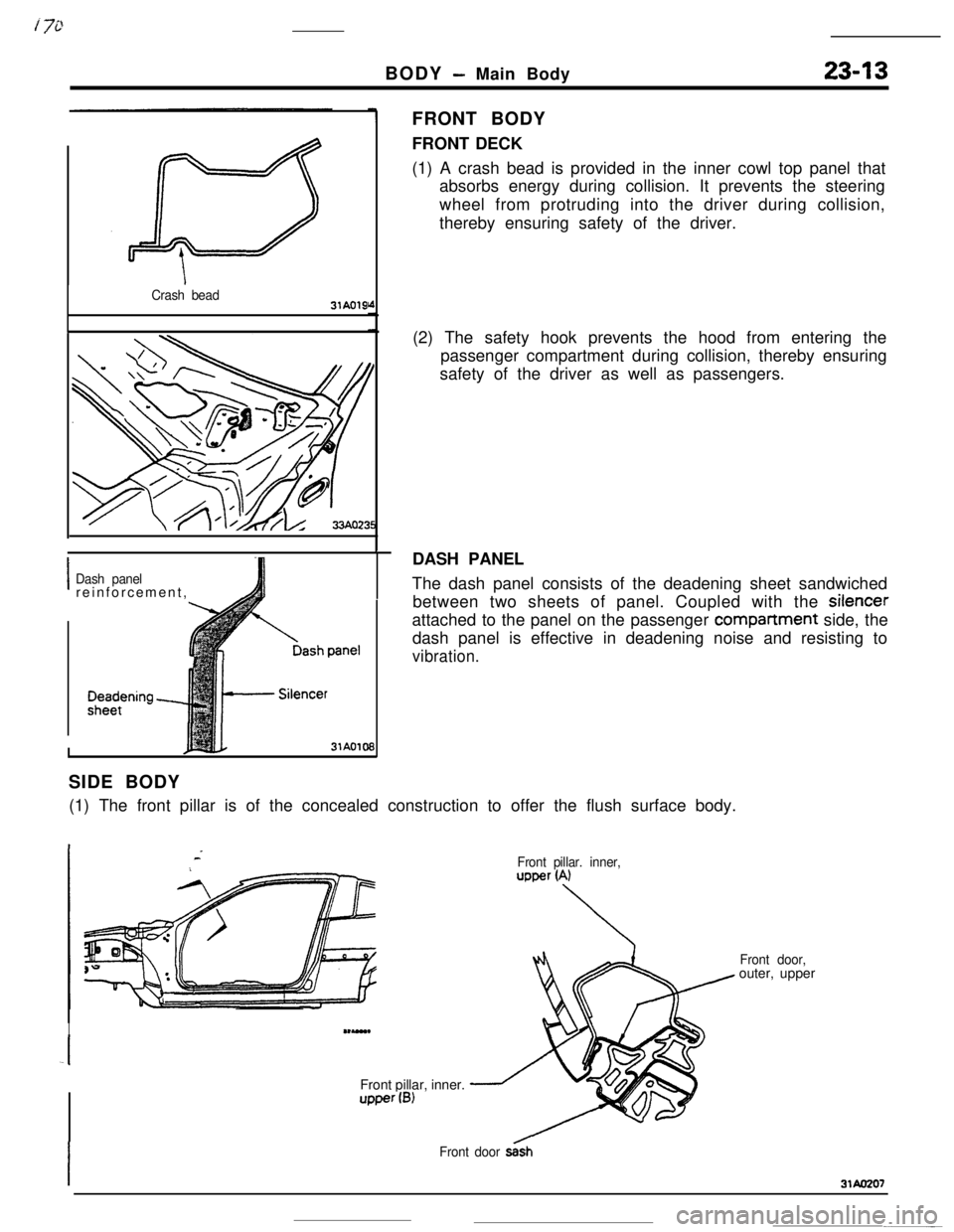 MITSUBISHI ECLIPSE 1990 Service Manual BODY - Main Body23-13
Crash bead31AO19
IDash panelreinforcement,
I31AO109FRONT BODY
FRONT DECK
(1) A crash bead is provided in the inner cowl top panel that
absorbs energy during collision. It prevent MITSUBISHI ECLIPSE 1990 Service Manual BODY - Main Body23-13
Crash bead31AO19
IDash panelreinforcement,
I31AO109FRONT BODY
FRONT DECK
(1) A crash bead is provided in the inner cowl top panel that
absorbs energy during collision. It prevent