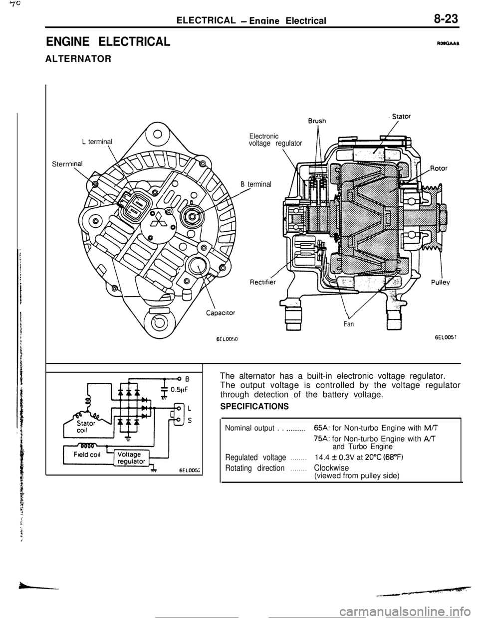 MITSUBISHI ECLIPSE 1990 Service Manual ELECTRICAL- Ermine Electrical8-23
ENGINE ELECTRICALRoaGAABALTERNATOR
L terminal\Stern
Electronicvoltage regulator
B terminal/
Rectlfber‘i ‘IT
VFantl
GEL0051The alternator has a built-in electronic MITSUBISHI ECLIPSE 1990 Service Manual ELECTRICAL- Ermine Electrical8-23
ENGINE ELECTRICALRoaGAABALTERNATOR
L terminal\Stern
Electronicvoltage regulator
B terminal/
Rectlfber‘i ‘IT
VFantl
GEL0051The alternator has a built-in electronic