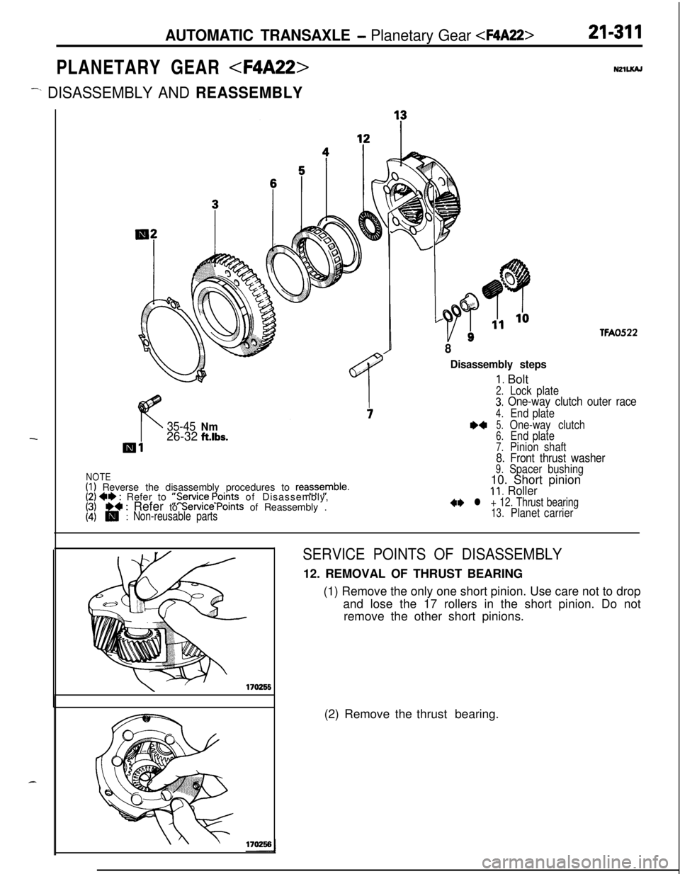 MITSUBISHI ECLIPSE 1991 Service Manual AUTOMATIC TRANSAXLE - Planetary Gear <F4A22>21-311
PLANETARY GEAR
<F4A22>
-. DISASSEMBLY AND REASSEMBLY
35-45 Nm26-32 ft.lbs.
NOTE(I) Reverse the disassembly procedures to reass$mble.(2) *I) : Refer MITSUBISHI ECLIPSE 1991 Service Manual AUTOMATIC TRANSAXLE - Planetary Gear <F4A22>21-311
PLANETARY GEAR
<F4A22>
-. DISASSEMBLY AND REASSEMBLY
35-45 Nm26-32 ft.lbs.
NOTE(I) Reverse the disassembly procedures to reass$mble.(2) *I) : Refer