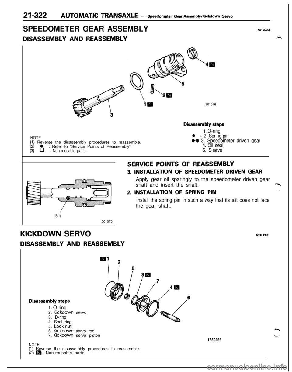 MITSUBISHI ECLIPSE 1991 Service Manual 21-322AUTOMATIC TRANSAXLE - speedometer Gear AssemMylKickdown Servo
SPEEDOMETER GEAR ASSEMBLY
DISASSEMBLY AND REASSEMBLYNzlLaA6+.
201076
NOTE(1) Reverse the disassembly procedures to reassemble.(2) l MITSUBISHI ECLIPSE 1991 Service Manual 21-322AUTOMATIC TRANSAXLE - speedometer Gear AssemMylKickdown Servo
SPEEDOMETER GEAR ASSEMBLY
DISASSEMBLY AND REASSEMBLYNzlLaA6+.
201076
NOTE(1) Reverse the disassembly procedures to reassemble.(2) l