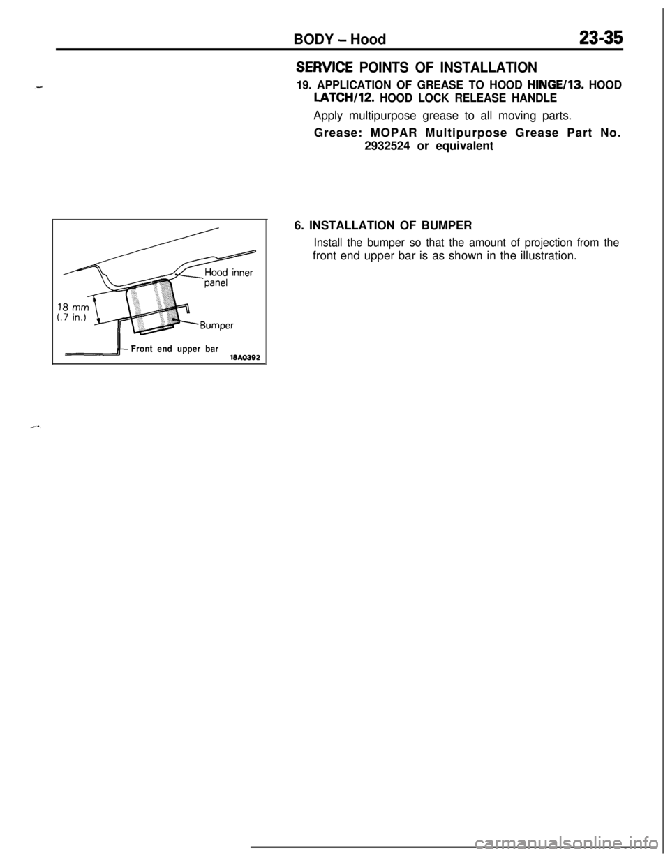 MITSUBISHI ECLIPSE 1991 Service Manual BODY - Hood23-35
SERWCE POINTS OF INSTALLATION
19. APPLICATION OF GREASE TO HOOD HINGE/IS. HOODLATCH/12.
HOOD LOCK RELEASE HANDLEApply multipurpose grease to all moving parts.
Grease: MOPAR Multipurp MITSUBISHI ECLIPSE 1991 Service Manual BODY - Hood23-35
SERWCE POINTS OF INSTALLATION
19. APPLICATION OF GREASE TO HOOD HINGE/IS. HOODLATCH/12.
HOOD LOCK RELEASE HANDLEApply multipurpose grease to all moving parts.
Grease: MOPAR Multipurp