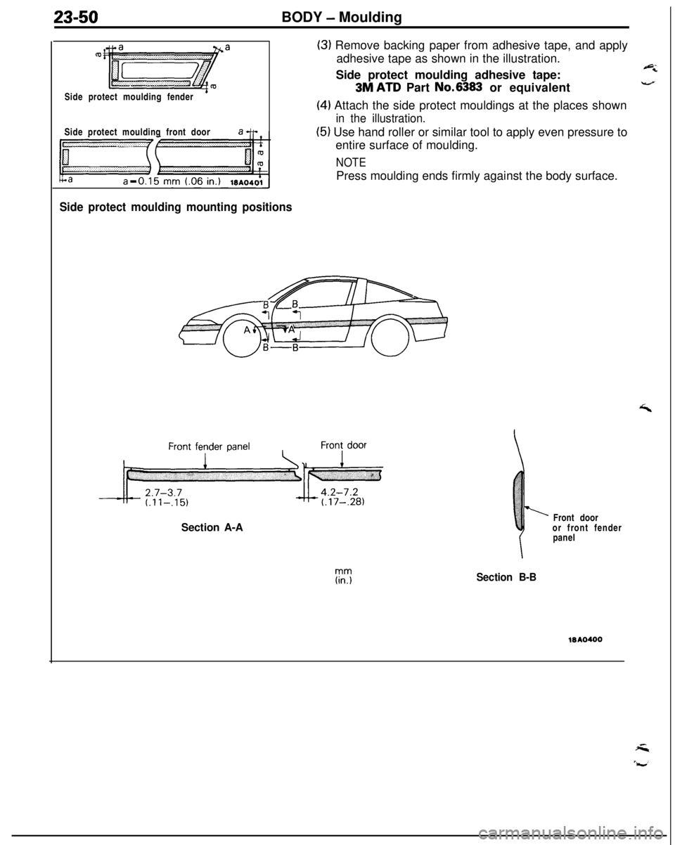 MITSUBISHI ECLIPSE 1991 Service Manual 23-50BODY - Moulding
Side protect moulding fender
’Side protect moulding front door
Side protect moulding mounting positions
(3) Remove backing paper from adhesive tape, and apply
adhesive tape as s MITSUBISHI ECLIPSE 1991 Service Manual 23-50BODY - Moulding
Side protect moulding fender
’Side protect moulding front door
Side protect moulding mounting positions
(3) Remove backing paper from adhesive tape, and apply
adhesive tape as s