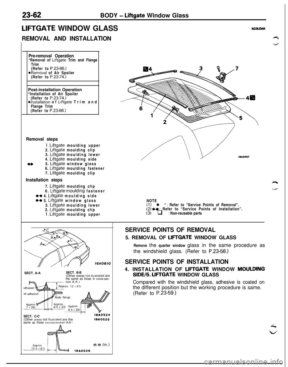 MITSUBISHI ECLIPSE 1991 User Guide 23-62BODY - Liftgate Window Glass
LIFTGATE WINDOW GLASSN22LDAK
REMOVAL AND INSTALLATION
Pre-removal Operation*Removal of Liftgate Trim and Flange
Trim
(Refer to
P.23-86.)aRemoval of Air Spoiler
(Refe MITSUBISHI ECLIPSE 1991 User Guide 23-62BODY - Liftgate Window Glass
LIFTGATE WINDOW GLASSN22LDAK
REMOVAL AND INSTALLATION
Pre-removal Operation*Removal of Liftgate Trim and Flange
Trim
(Refer to
P.23-86.)aRemoval of Air Spoiler
(Refe