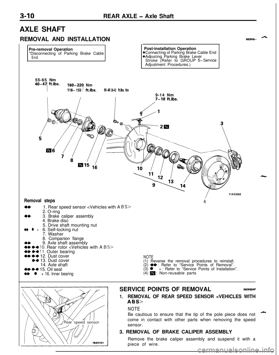 MITSUBISHI ECLIPSE 1991 Service Manual 3-10REAR AXLE - Axle Shaft
AXLE SHAFT
REMOVAL AND INSTALLATION
Pre-removal Operation
*Disconnecting of Parking Brake Cable
End9-14 Nm
7-W ft.lbs.55-65Nm
40-47ft.lbs.160-220Nm
!116- 159 Ift.lbs.50-60 3 MITSUBISHI ECLIPSE 1991 Service Manual 3-10REAR AXLE - Axle Shaft
AXLE SHAFT
REMOVAL AND INSTALLATION
Pre-removal Operation
*Disconnecting of Parking Brake Cable
End9-14 Nm
7-W ft.lbs.55-65Nm
40-47ft.lbs.160-220Nm
!116- 159 Ift.lbs.50-60 3