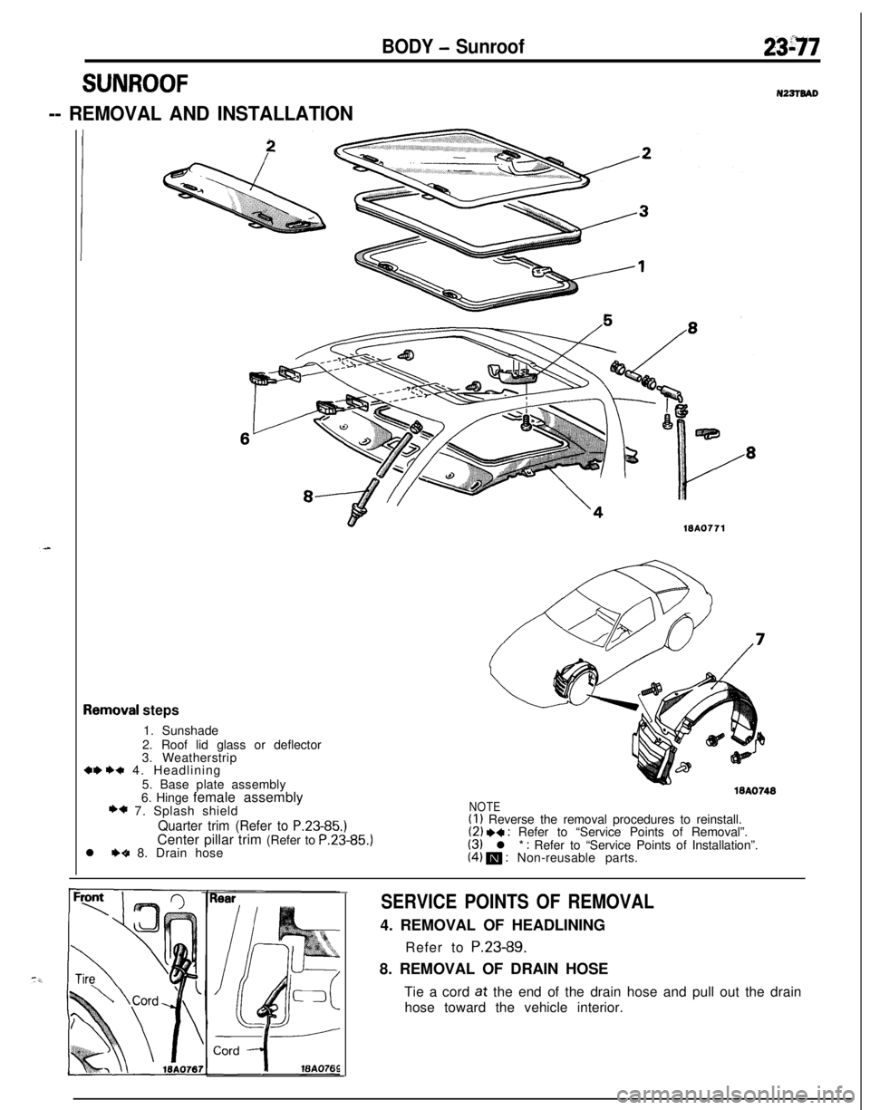 MITSUBISHI ECLIPSE 1991 Workshop Manual BODY - Sunroof2397
SUNROOFN22TTBAD
-- REMOVAL AND INSTALLATION
demoval steps
1. Sunshade
2. Roof lid glass or deflector
3. Weatherstrip
+w ++ 4. Headlining
5. Base plate assembly
6. Hinge female assem MITSUBISHI ECLIPSE 1991 Workshop Manual BODY - Sunroof2397
SUNROOFN22TTBAD
-- REMOVAL AND INSTALLATION
demoval steps
1. Sunshade
2. Roof lid glass or deflector
3. Weatherstrip
+w ++ 4. Headlining
5. Base plate assembly
6. Hinge female assem