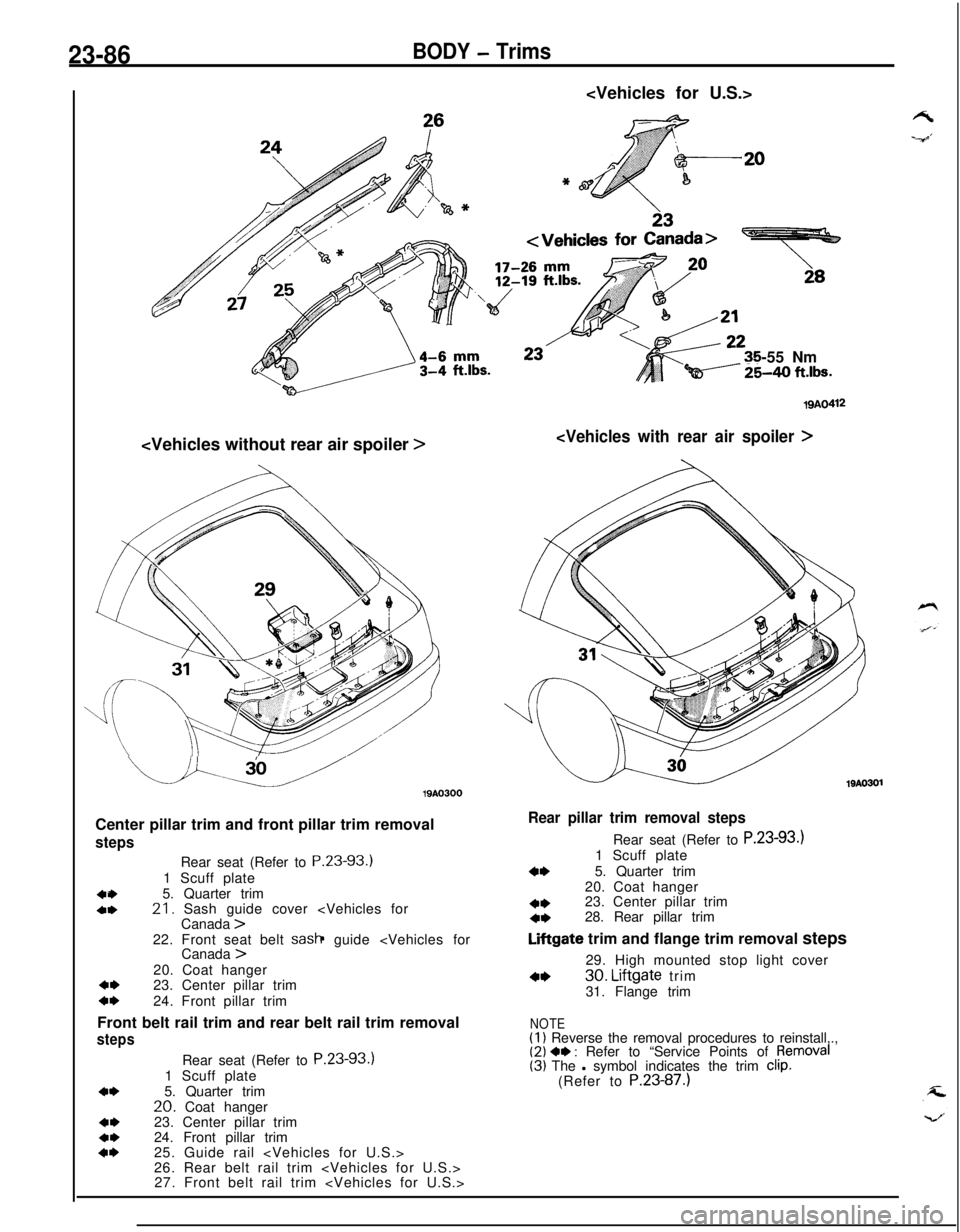 MITSUBISHI ECLIPSE 1991 Service Manual 23-86BODY - Trims<Vehicles for U.S.>
-55 Nm
Qi----- %40 ft.lbs.<Vehicles without rear air spoiler
>
u.u19AO300
Center pillar trim and front pillar trim removal
steps
404,Rear seat (Refer to P.23-93.) MITSUBISHI ECLIPSE 1991 Service Manual 23-86BODY - Trims<Vehicles for U.S.>
-55 Nm
Qi----- %40 ft.lbs.<Vehicles without rear air spoiler
>
u.u19AO300
Center pillar trim and front pillar trim removal
steps
404,Rear seat (Refer to P.23-93.)