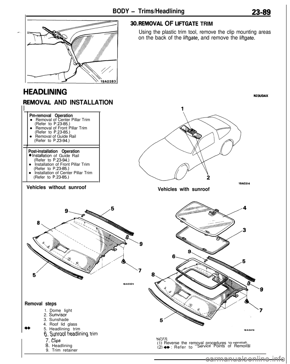 MITSUBISHI ECLIPSE 1991 Service Manual BODY - Trims/Headlining23-89
HEADLINING
PEMOVAL AND INSTALLATION
Pm-removal Operationl Removal of Center Pillar Trim
(Refer to
P.23-85.)l Removal of Front Pillar Trim
(Refer to
P.23-85.)l Removal of MITSUBISHI ECLIPSE 1991 Service Manual BODY - Trims/Headlining23-89
HEADLINING
PEMOVAL AND INSTALLATION
Pm-removal Operationl Removal of Center Pillar Trim
(Refer to
P.23-85.)l Removal of Front Pillar Trim
(Refer to
P.23-85.)l Removal of