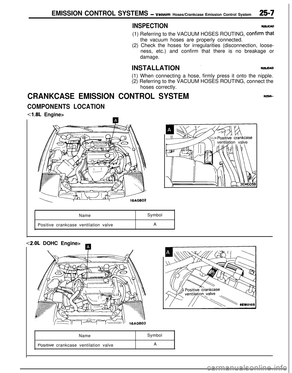 MITSUBISHI ECLIPSE 1991 Service Manual EMISSION CONTROL SYSTEMS - vacuumHoses/Crankcase Emission Control System25-7
INSPECTION(1) Referring to the VACUUM HOSES ROUTING,
confirm2the vacuum hoses are properly connected.
(2) Check the hoses MITSUBISHI ECLIPSE 1991 Service Manual EMISSION CONTROL SYSTEMS - vacuumHoses/Crankcase Emission Control System25-7
INSPECTION(1) Referring to the VACUUM HOSES ROUTING,
confirm2the vacuum hoses are properly connected.
(2) Check the hoses