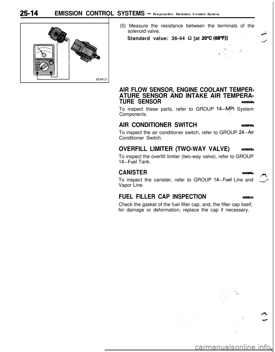 MITSUBISHI ECLIPSE 1991  Service Manual 25-14EMISSION CONTROL SYSTEMS- Evaporative Emission Control System
(5) Measure the resistance between the terminals of the
solenoid valve.
Standard value: 36-44 
Q [at 20°C (68OF)]_
6EM137
AIR FLOW S