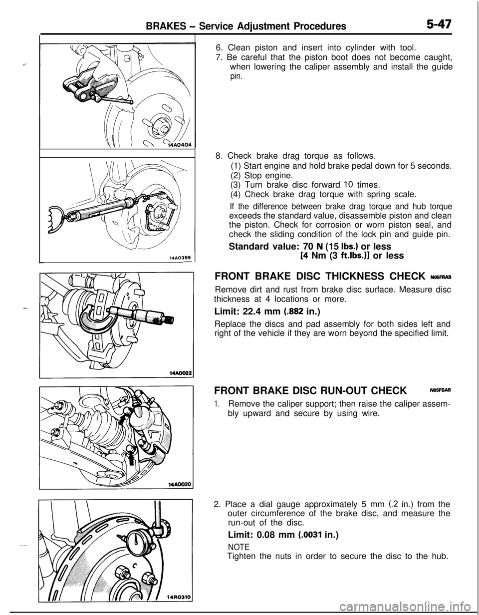 MITSUBISHI ECLIPSE 1991 Workshop Manual BRAKES - Service Adjustment Procedures5-47
14AO399-6. Clean piston and insert into cylinder with tool.
7. Be careful that the piston boot does not become caught,
when lowering the caliper assembly and MITSUBISHI ECLIPSE 1991 Workshop Manual BRAKES - Service Adjustment Procedures5-47
14AO399-6. Clean piston and insert into cylinder with tool.
7. Be careful that the piston boot does not become caught,
when lowering the caliper assembly and