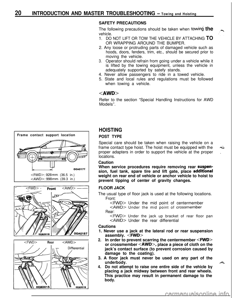 MITSUBISHI ECLIPSE 1991 Service Manual 20INTRODUCTION AND MASTER TROUBLESHOOTING - Towing and Hoisting
Frame contact support location
OOAOI 71
<FWD>: 928mm (36.5 in.)
<AWD>: 998mm (39.3 in.)
I<FWD>Rear<AWD>ISAFETY PRECAUTIONS
The following MITSUBISHI ECLIPSE 1991 Service Manual 20INTRODUCTION AND MASTER TROUBLESHOOTING - Towing and Hoisting
Frame contact support location
OOAOI 71
<FWD>: 928mm (36.5 in.)
<AWD>: 998mm (39.3 in.)
I<FWD>Rear<AWD>ISAFETY PRECAUTIONS
The following
