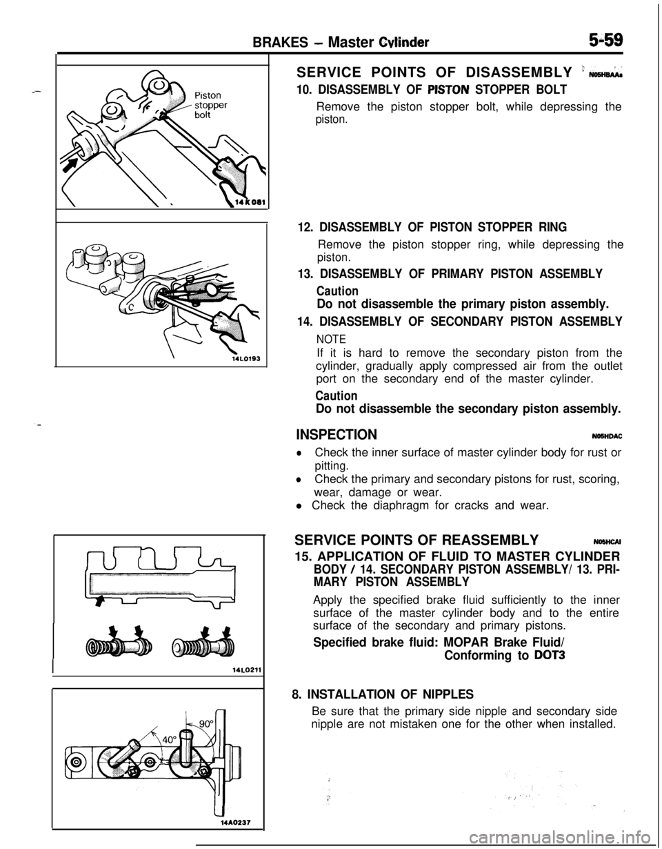 MITSUBISHI ECLIPSE 1991 User Guide BRAKES - Master Cbhder5-59
I14LO211
14AO237SERVICE POINTS OF DISASSEMBLY
’ NOSH&
10. DISASSEMBLY OF PISTON STOPPER BOLTRemove the piston stopper bolt, while depressing the
piston.
12. DISASSEMBLY O MITSUBISHI ECLIPSE 1991 User Guide BRAKES - Master Cbhder5-59
I14LO211
14AO237SERVICE POINTS OF DISASSEMBLY
’ NOSH&
10. DISASSEMBLY OF PISTON STOPPER BOLTRemove the piston stopper bolt, while depressing the
piston.
12. DISASSEMBLY O