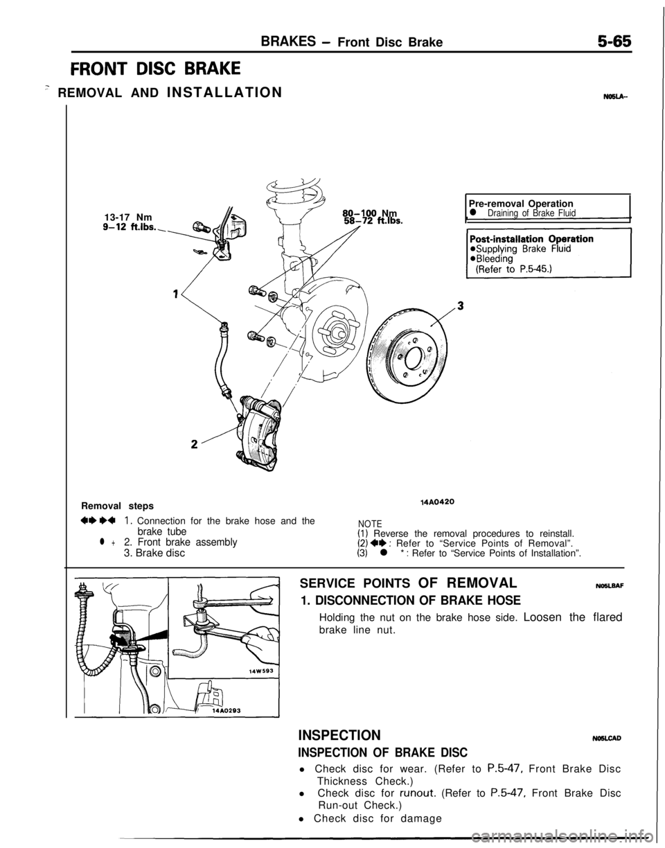 MITSUBISHI ECLIPSE 1991 User Guide BRAKES -Front Disc Brake5-65
FRONT DISC BRAKE
’ REMOVAL AND INSTALLATIONNOSLA--13-17 Nm
9-12 ft.lbs.,
80-100 NmPre-removal Operationl Draining of Brake FluidRemoval steps
W M1. Connection for the br MITSUBISHI ECLIPSE 1991 User Guide BRAKES -Front Disc Brake5-65
FRONT DISC BRAKE
’ REMOVAL AND INSTALLATIONNOSLA--13-17 Nm
9-12 ft.lbs.,
80-100 NmPre-removal Operationl Draining of Brake FluidRemoval steps
W M1. Connection for the br