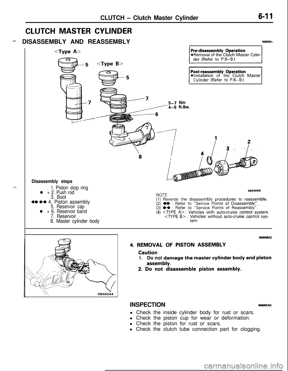 MITSUBISHI ECLIPSE 1991 Owners Guide CLUTCH - Clutch Master Cylinder6-l 1
CLUTCH MASTER CYLINDER
-. DISASSEMBLY AND REASSEMBLYNOGNA-<Type
A><Type
B>
Disassembly steps
1. Piston stop ringl + 2. Push rod3. Boot
+e W 4. Piston assembly5. MITSUBISHI ECLIPSE 1991 Owners Guide CLUTCH - Clutch Master Cylinder6-l 1
CLUTCH MASTER CYLINDER
-. DISASSEMBLY AND REASSEMBLYNOGNA-<Type
A><Type
B>
Disassembly steps
1. Piston stop ringl + 2. Push rod3. Boot
+e W 4. Piston assembly5.