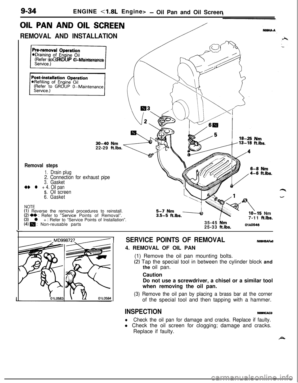 MITSUBISHI ECLIPSE 1991 Service Manual -
c/
(Refer to GROUP O-Maintenance
9-34ENGINE <1.8L Engine>- Oil Pan and Oil Screen
OIL PAN AND OIL SCREEN
REMOVAL AND INSTALLATION
30-40 Nm22-29 ftlbs.
Removal steps
1.Drain plug
2. Connection for ex MITSUBISHI ECLIPSE 1991 Service Manual -
c/
(Refer to GROUP O-Maintenance
9-34ENGINE <1.8L Engine>- Oil Pan and Oil Screen
OIL PAN AND OIL SCREEN
REMOVAL AND INSTALLATION
30-40 Nm22-29 ftlbs.
Removal steps
1.Drain plug
2. Connection for ex