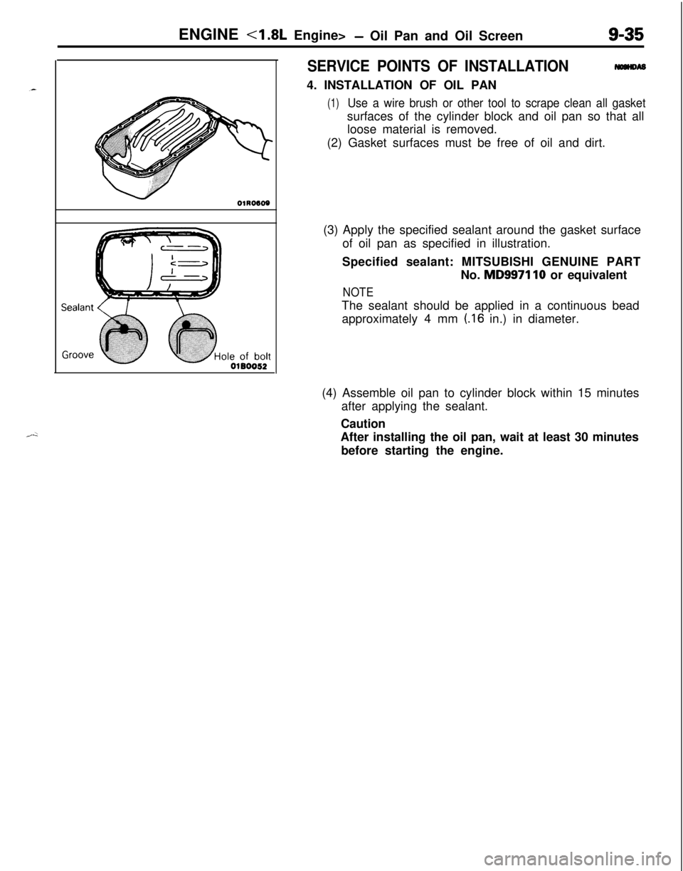 MITSUBISHI ECLIPSE 1991 Service Manual ENGINE <I .8L Engine>- Oil Pan and Oil Screen9-35
SERVICE POINTS OF INSTALLATIONIYW~DU)4. INSTALLATION OF OIL PAN
(1)Use a wire brush or other tool to scrape clean all gasketsurfaces of the cylinder b MITSUBISHI ECLIPSE 1991 Service Manual ENGINE <I .8L Engine>- Oil Pan and Oil Screen9-35
SERVICE POINTS OF INSTALLATIONIYW~DU)4. INSTALLATION OF OIL PAN
(1)Use a wire brush or other tool to scrape clean all gasketsurfaces of the cylinder b