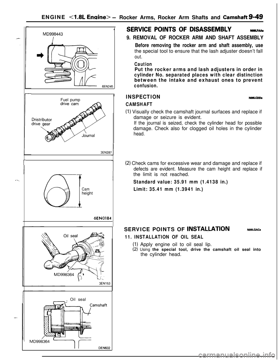 MITSUBISHI ECLIPSE 1991 Repair Manual ENGINE <1.8L Ennine> -Rocker Arms, Rocker Arm Shafts and Camshaft&49
MD9984431
6EN245
IFuel pump
3EN287
r
0
Camheight6EN0184
hl,
3EN153, Oil seal
MD998364
DEN632
SERVICE POINTS OF DISASSEMBLYNWLFM.
9. MITSUBISHI ECLIPSE 1991 Repair Manual ENGINE <1.8L Ennine> -Rocker Arms, Rocker Arm Shafts and Camshaft&49
MD9984431
6EN245
IFuel pump
3EN287
r
0
Camheight6EN0184
hl,
3EN153, Oil seal
MD998364
DEN632
SERVICE POINTS OF DISASSEMBLYNWLFM.
9.
