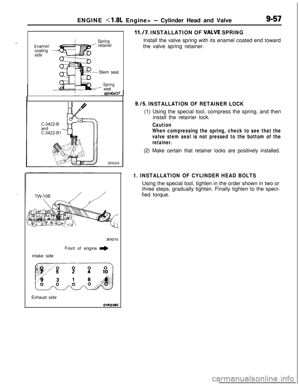 MITSUBISHI ECLIPSE 1991 Repair Manual ENGINE <1.8L Engine> - Cylinder Head and Valve9-57
Enamel-
coating
sideSpring
retainerStem seal
Spring- seat
3EN324intake side
3EN315Front of engine
I,Exhaust side
11./7. INSTALLATION OF VALVE SPRING MITSUBISHI ECLIPSE 1991 Repair Manual ENGINE <1.8L Engine> - Cylinder Head and Valve9-57
Enamel-
coating
sideSpring
retainerStem seal
Spring- seat
3EN324intake side
3EN315Front of engine
I,Exhaust side
11./7. INSTALLATION OF VALVE SPRING