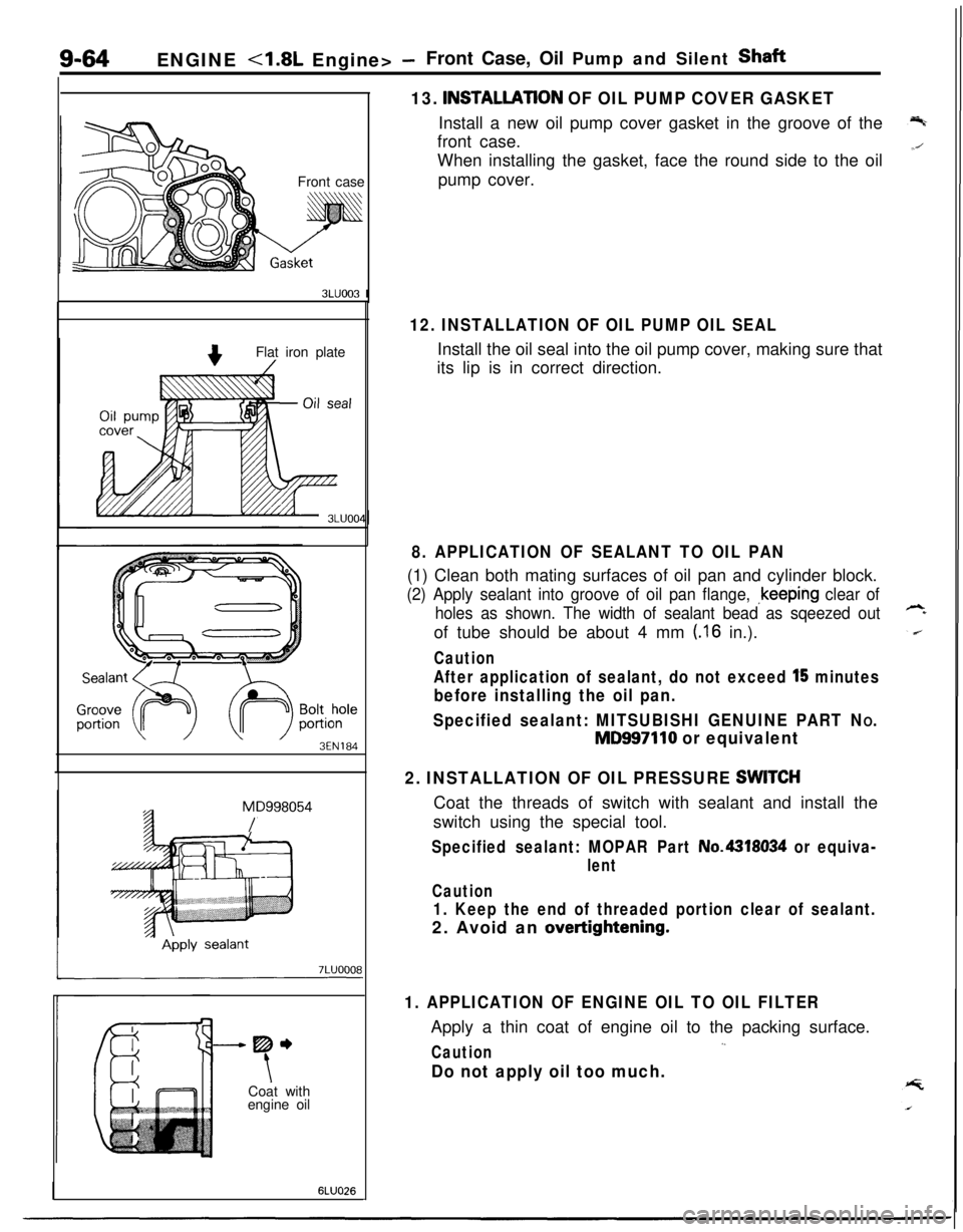 MITSUBISHI ECLIPSE 1991 Service Manual 9-64ENGINE 4.8L Engine> -Front Case, Oil Pump and Silent Shaft
13.
INSTALLATlON OF OIL PUMP COVER GASKETInstall a new oil pump cover gasket in the groove of the
front case.
Front caseWhen installing MITSUBISHI ECLIPSE 1991 Service Manual 9-64ENGINE 4.8L Engine> -Front Case, Oil Pump and Silent Shaft
13.
INSTALLATlON OF OIL PUMP COVER GASKETInstall a new oil pump cover gasket in the groove of the
front case.
Front caseWhen installing