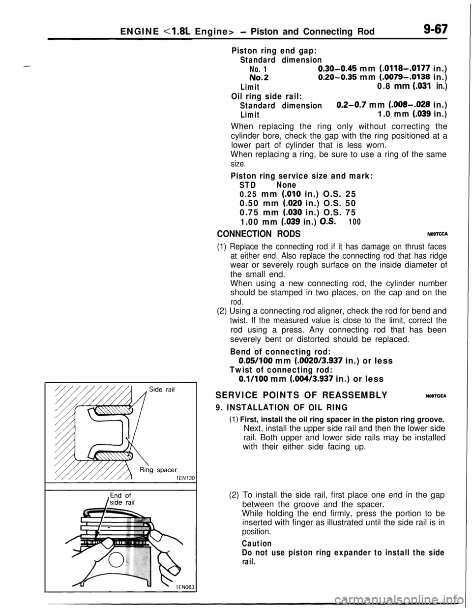 MITSUBISHI ECLIPSE 1991 Repair Manual ENGINE <1.8L Engine>- Piston and Connecting Rod9-67
Piston ring end gap:
Standard dimension
No. 10.30-0.45 mm (.0118-.0177 in.)
No.20.20-0.35 mm (.0079-.0138 in.)
Limit0.8 mm LO31in.)
Oil ring side ra MITSUBISHI ECLIPSE 1991 Repair Manual ENGINE <1.8L Engine>- Piston and Connecting Rod9-67
Piston ring end gap:
Standard dimension
No. 10.30-0.45 mm (.0118-.0177 in.)
No.20.20-0.35 mm (.0079-.0138 in.)
Limit0.8 mm LO31in.)
Oil ring side ra