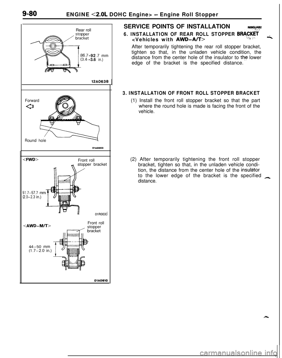 MITSUBISHI ECLIPSE 1991 Service Manual 9-80ENGINE <2.0L DOHC Engine> - Engine Roll Stopper
Rear roll
-92
.7 mm-3.6in.)12A0638
Forward
0
:fYVD>Front roll
stopper bracket
/
jl.7-57.7 mm2.0-2.3 in.)olR003t
<AWD-M/T>
44-50 mm(1.7-2.0 in.)Front MITSUBISHI ECLIPSE 1991 Service Manual 9-80ENGINE <2.0L DOHC Engine> - Engine Roll Stopper
Rear roll
-92
.7 mm-3.6in.)12A0638
Forward
0
:fYVD>Front roll
stopper bracket
/
jl.7-57.7 mm2.0-2.3 in.)olR003t
<AWD-M/T>
44-50 mm(1.7-2.0 in.)Front