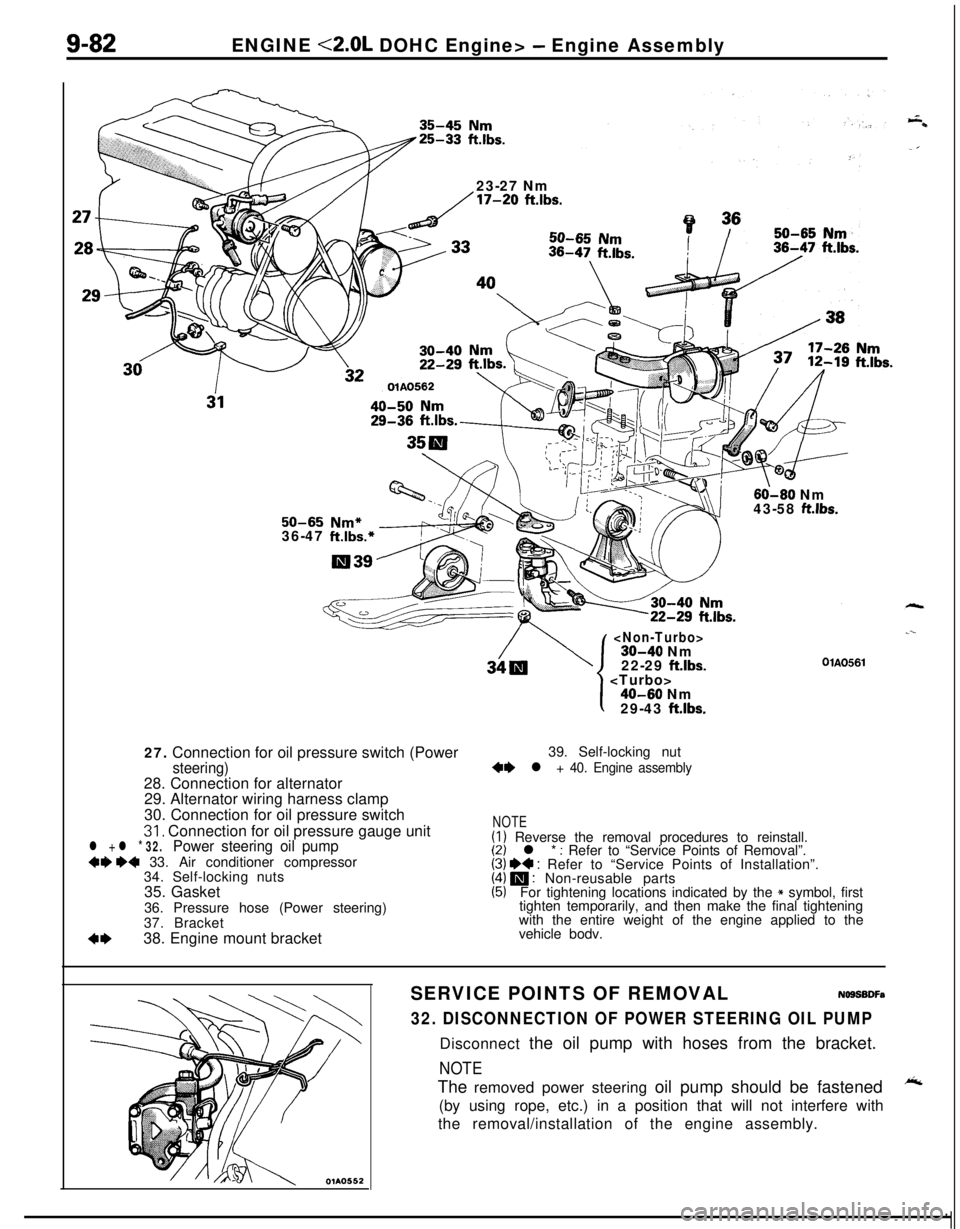 MITSUBISHI ECLIPSE 1991 Service Manual 9-82ENGINE <2.0L DOHC Engine> - Engine Assembly
23-27 Nm
/17-20 ftlbs.
60-60 Nm
43-58 ft.lbs.50-65 Nm*36-47 ft.lbs.*27. Connection for oil pressure switch (Power
steering)28. Connection for alternator MITSUBISHI ECLIPSE 1991 Service Manual 9-82ENGINE <2.0L DOHC Engine> - Engine Assembly
23-27 Nm
/17-20 ftlbs.
60-60 Nm
43-58 ft.lbs.50-65 Nm*36-47 ft.lbs.*27. Connection for oil pressure switch (Power
steering)28. Connection for alternator