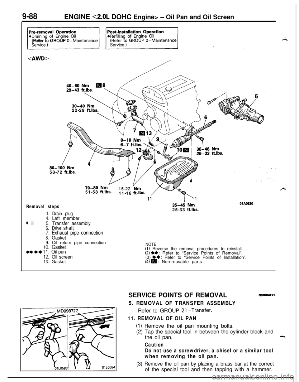 MITSUBISHI ECLIPSE 1991 Service Manual 9-88ENGINE <2.0L DOHC Engine> - Oil Pan and Oil Screen
<I(Refer to GROUP 0-Maintenance<AWD>
/
40-60 Nm
30-40 Nm22-29 ft.lbs..
/80-100 Nm458-72
ft.lbs.
70-80 Nm-51-58 ftlbs.15-22 vNm11-16 ft
11b1
Remo MITSUBISHI ECLIPSE 1991 Service Manual 9-88ENGINE <2.0L DOHC Engine> - Oil Pan and Oil Screen
<I(Refer to GROUP 0-Maintenance<AWD>
/
40-60 Nm
30-40 Nm22-29 ft.lbs..
/80-100 Nm458-72
ft.lbs.
70-80 Nm-51-58 ftlbs.15-22 vNm11-16 ft
11b1
Remo