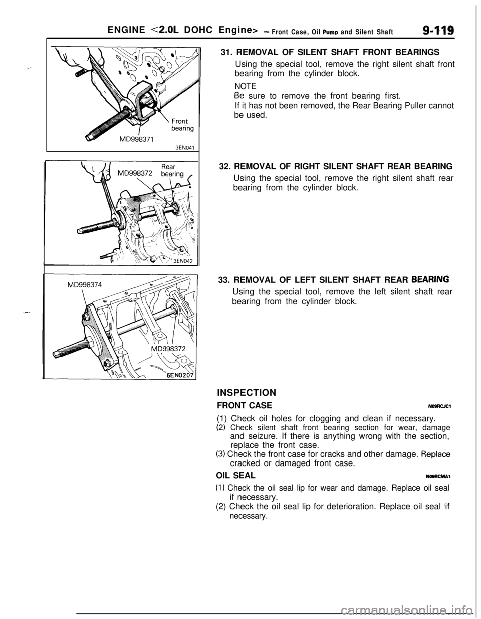 MITSUBISHI ECLIPSE 1991 Owners Manual ENGINE <2.0L DOHC Engine>- Front Case, Oil Puma and Silent Shaft9419
3EN04131. REMOVAL OF SILENT SHAFT FRONT BEARINGS
Using the special tool, remove the right silent shaft front
bearing from the cylin MITSUBISHI ECLIPSE 1991 Owners Manual ENGINE <2.0L DOHC Engine>- Front Case, Oil Puma and Silent Shaft9419
3EN04131. REMOVAL OF SILENT SHAFT FRONT BEARINGS
Using the special tool, remove the right silent shaft front
bearing from the cylin