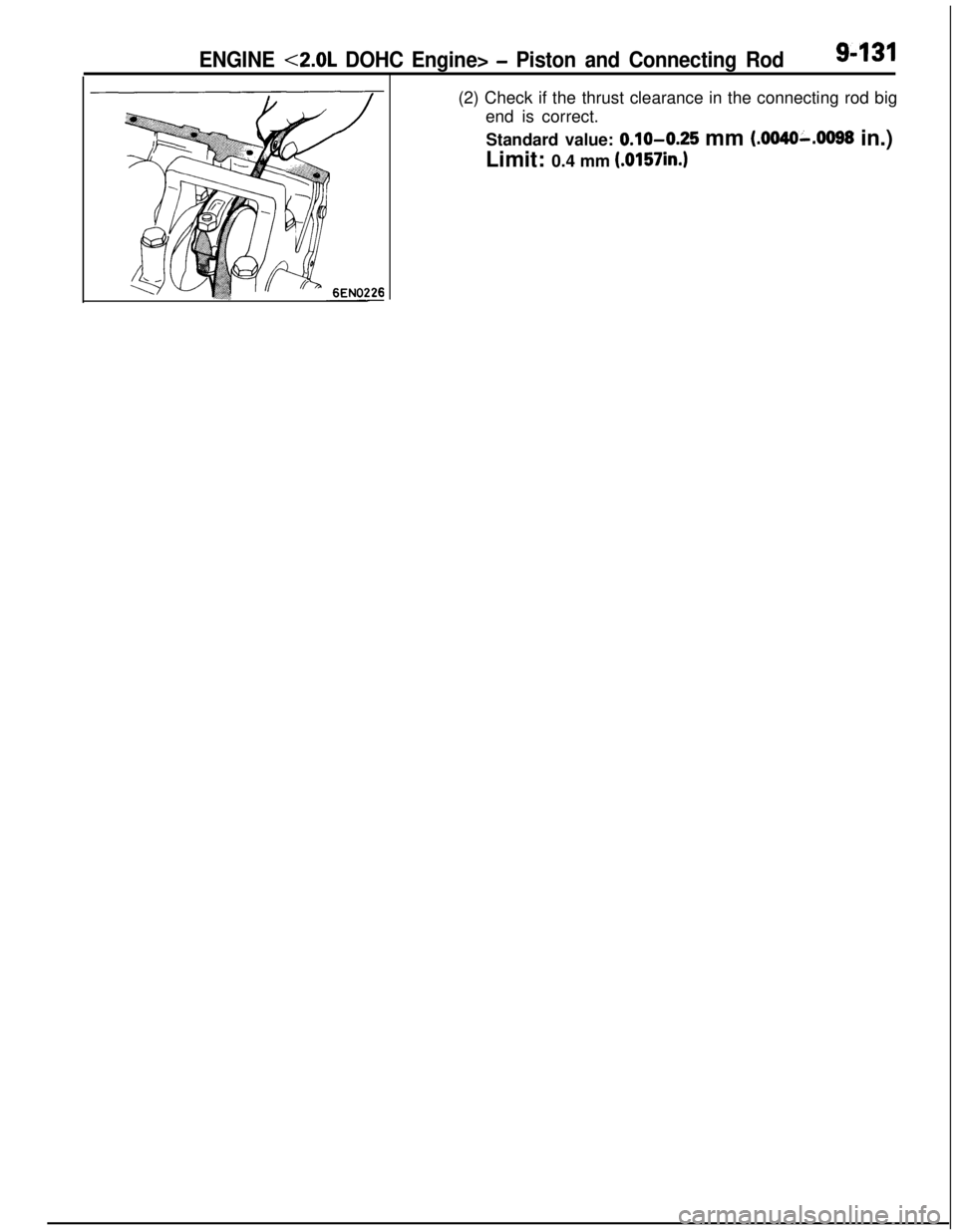 MITSUBISHI ECLIPSE 1991 Service Manual ENGINE <2.0L DOHC Engine> - Piston and Connecting Rod9-131(2) Check if the thrust clearance in the connecting rod big
end is correct.
Standard value:
0.10-0.25 mm (.0040-.0098 in.)
Limit: 0.4 mm
(.0 MITSUBISHI ECLIPSE 1991 Service Manual ENGINE <2.0L DOHC Engine> - Piston and Connecting Rod9-131(2) Check if the thrust clearance in the connecting rod big
end is correct.
Standard value:
0.10-0.25 mm (.0040-.0098 in.)
Limit: 0.4 mm
(.0
