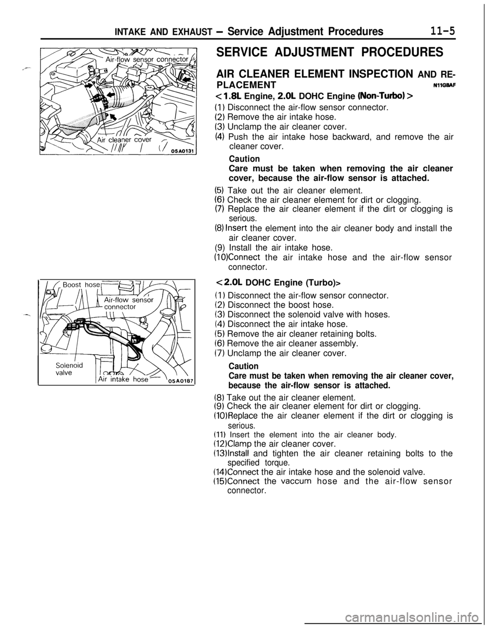 MITSUBISHI ECLIPSE 1991 Service Manual INTAKE AND EXHAUST - Service Adjustment Procedures11-5
SERVICE ADJUSTMENT PROCEDURES
AIR CLEANER ELEMENT INSPECTION AND RE-PLACEMENTNllQBAF
< 1.8L Engine, 2.0L DOHC Engine (Non-Turbo) >
(1) Disconnect MITSUBISHI ECLIPSE 1991 Service Manual INTAKE AND EXHAUST - Service Adjustment Procedures11-5
SERVICE ADJUSTMENT PROCEDURES
AIR CLEANER ELEMENT INSPECTION AND RE-PLACEMENTNllQBAF
< 1.8L Engine, 2.0L DOHC Engine (Non-Turbo) >
(1) Disconnect