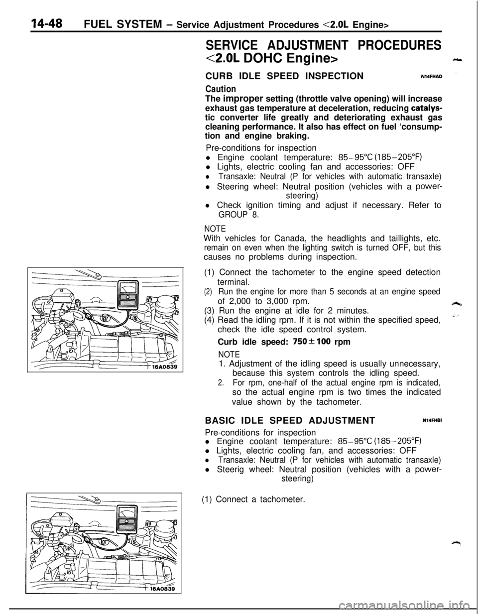 MITSUBISHI ECLIPSE 1991 Workshop Manual 14-48FUEL SYSTEM - Service Adjustment Procedures <2.0L Engine>
SERVICE ADJUSTMENT PROCEDURES
<2.0L DOHC Engine>
CURB IDLE SPEED INSPECTION
Caution
N14FHADThe improper setting (throttle valve opening) MITSUBISHI ECLIPSE 1991 Workshop Manual 14-48FUEL SYSTEM - Service Adjustment Procedures <2.0L Engine>
SERVICE ADJUSTMENT PROCEDURES
<2.0L DOHC Engine>
CURB IDLE SPEED INSPECTION
Caution
N14FHADThe improper setting (throttle valve opening)