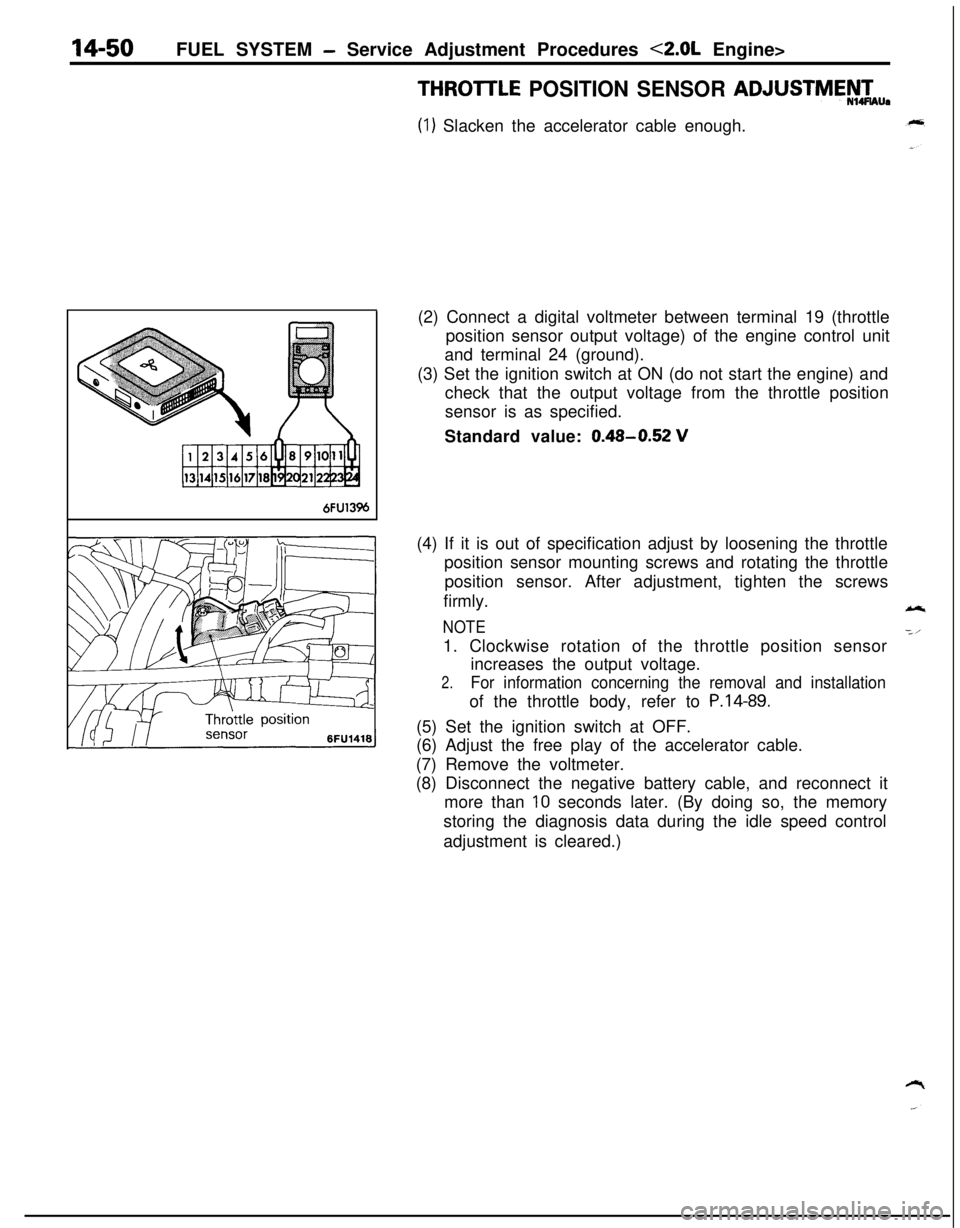 MITSUBISHI ECLIPSE 1991 Service Manual 14-50FUEL SYSTEM - Service Adjustment Procedures <2.0L Engine>THROllLE
POSITION SENSOR ADJUSTME!-T’“.
(1) Slacken the accelerator cable enough.
6FU13%(2) Connect a digital voltmeter between termi MITSUBISHI ECLIPSE 1991 Service Manual 14-50FUEL SYSTEM - Service Adjustment Procedures <2.0L Engine>THROllLE
POSITION SENSOR ADJUSTME!-T’“.
(1) Slacken the accelerator cable enough.
6FU13%(2) Connect a digital voltmeter between termi