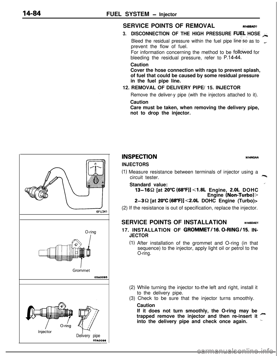 MITSUBISHI ECLIPSE 1991 Service Manual 14-84FUEL SYSTEM - Injector
03*0095
Delivery pipe03A0095-SERVICE POINTS OF REMOVAL
H4s0m1‘~
3.DISCONNECTION OF THE HIGH PRESSURE FlJFL HOSE /;;
Bleed the residual pressure within the fuel pipe line MITSUBISHI ECLIPSE 1991 Service Manual 14-84FUEL SYSTEM - Injector
03*0095
Delivery pipe03A0095-SERVICE POINTS OF REMOVAL
H4s0m1‘~
3.DISCONNECTION OF THE HIGH PRESSURE FlJFL HOSE /;;
Bleed the residual pressure within the fuel pipe line