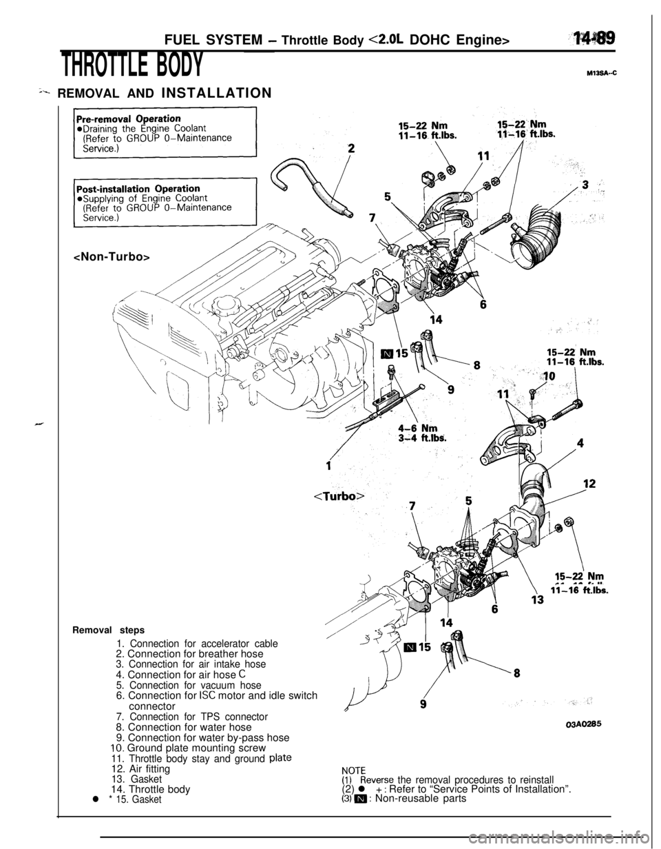 MITSUBISHI ECLIPSE 1991 Service Manual FUEL SYSTEM - Throttle Body <2.0L DOHC Engine>
THROTTLE BODYMl3s&c
sr REMOVAL AND INSTALLATION
<Non-Turbo>
11-16 ft.lbs.
Removal steps
1. Connection for accelerator cable2. Connection for breather hos MITSUBISHI ECLIPSE 1991 Service Manual FUEL SYSTEM - Throttle Body <2.0L DOHC Engine>
THROTTLE BODYMl3s&c
sr REMOVAL AND INSTALLATION
<Non-Turbo>
11-16 ft.lbs.
Removal steps
1. Connection for accelerator cable2. Connection for breather hos