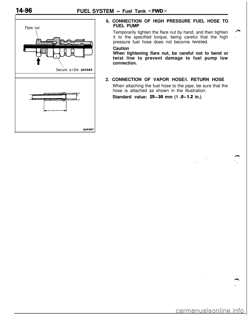 MITSUBISHI ECLIPSE 1991 Repair Manual FUEL SYSTEM- Fuel Tank <MD>
Flare nut
Se&e side 03~043
03FOO76. CONNECTION OF HIGH PRESSURE FUEL HOSE TO
FUEL PUMP
Temporarily tighten the flare nut by hand, and then tighten
;Jtit to the specified to MITSUBISHI ECLIPSE 1991 Repair Manual FUEL SYSTEM- Fuel Tank <MD>
Flare nut
Se&e side 03~043
03FOO76. CONNECTION OF HIGH PRESSURE FUEL HOSE TO
FUEL PUMP
Temporarily tighten the flare nut by hand, and then tighten
;Jtit to the specified to