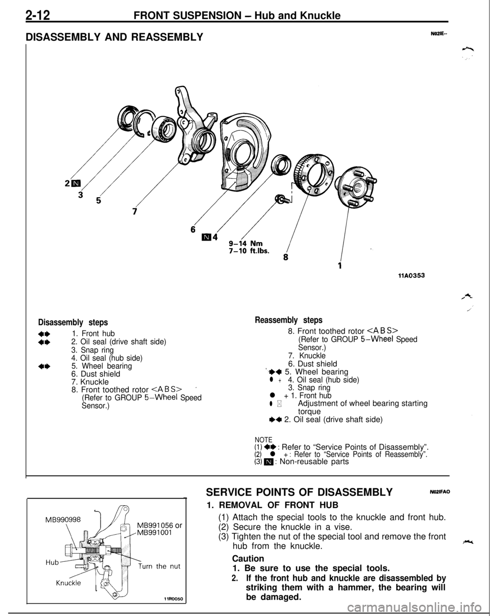 MITSUBISHI ECLIPSE 1991 Service Manual 2-12FRONT SUSPENSION - Hub and Knuckle
DISASSEMBLY AND REASSEMBLY
N02lE--
Disassembly steps
:t
1. Front hub
2. Oil seal (drive shaft side)
3. Snap ring
4. Oil seal (hub side)
5. Wheel bearing6. Dust s MITSUBISHI ECLIPSE 1991 Service Manual 2-12FRONT SUSPENSION - Hub and Knuckle
DISASSEMBLY AND REASSEMBLY
N02lE--
Disassembly steps
:t
1. Front hub
2. Oil seal (drive shaft side)
3. Snap ring
4. Oil seal (hub side)
5. Wheel bearing6. Dust s