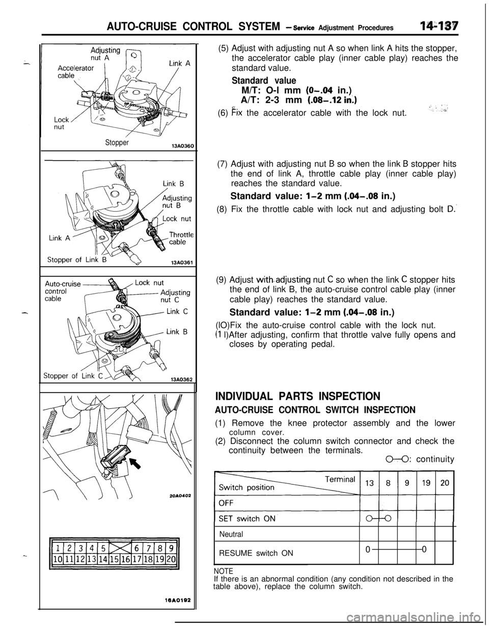 MITSUBISHI ECLIPSE 1991 Workshop Manual AUTO-CRUISE CONTROL SYSTEM - Service Adjustment Procedures
Stopper13A0360
13A0361
2OAO402
lBAOlS2(5) Adjust with adjusting nut A so when link A hits the stopper,
the accelerator cable play (inner cabl MITSUBISHI ECLIPSE 1991 Workshop Manual AUTO-CRUISE CONTROL SYSTEM - Service Adjustment Procedures
Stopper13A0360
13A0361
2OAO402
lBAOlS2(5) Adjust with adjusting nut A so when link A hits the stopper,
the accelerator cable play (inner cabl