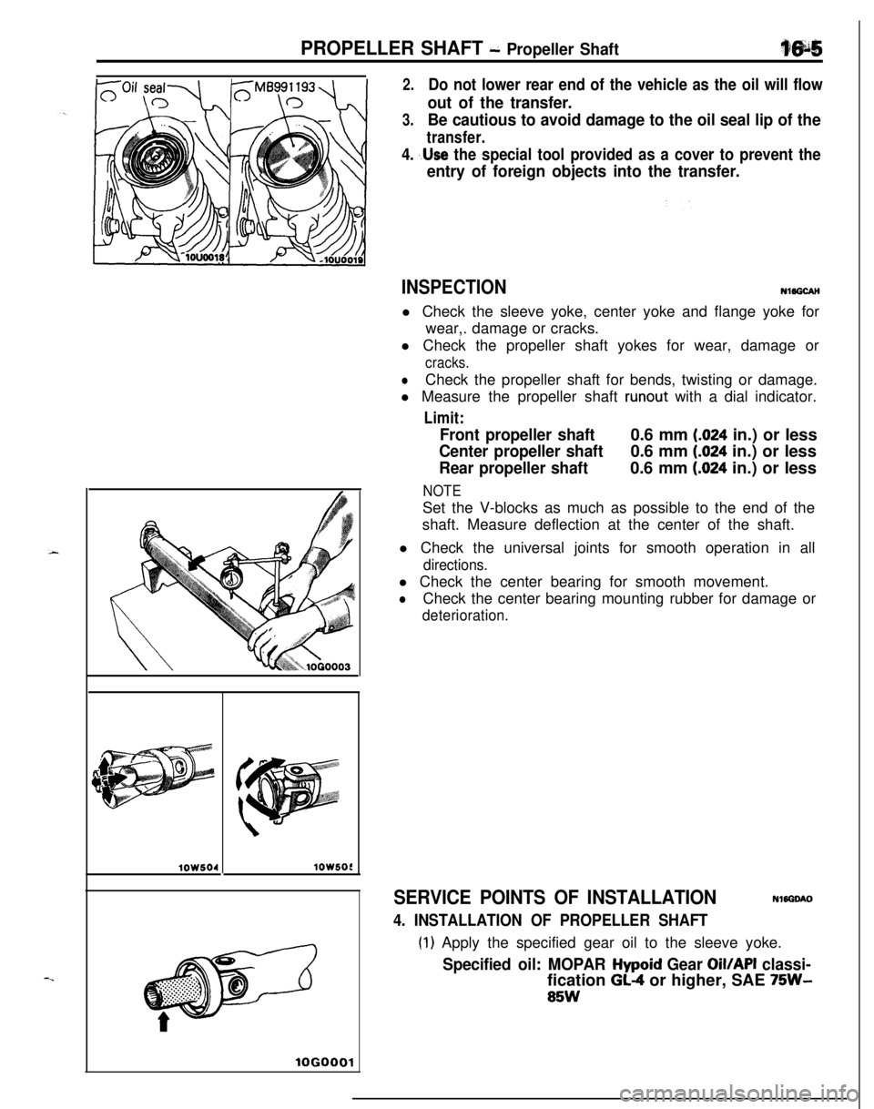 MITSUBISHI ECLIPSE 1991 User Guide PROPELLER SHAFT - Propeller Shaft
2.Do not lower rear end of the vehicle as the oil will flow
out of the transfer.
3.Be cautious to avoid damage to the oil seal lip of the
transfer.
4. ,.Use the speci MITSUBISHI ECLIPSE 1991 User Guide PROPELLER SHAFT - Propeller Shaft
2.Do not lower rear end of the vehicle as the oil will flow
out of the transfer.
3.Be cautious to avoid damage to the oil seal lip of the
transfer.
4. ,.Use the speci
